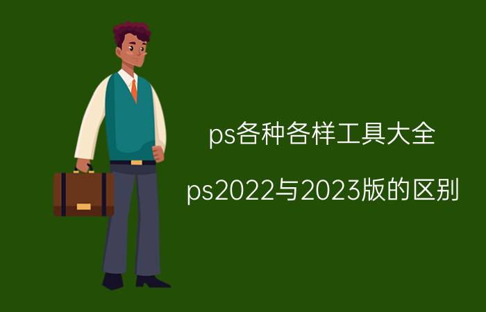 ps各种各样工具大全 ps2022与2023版的区别？